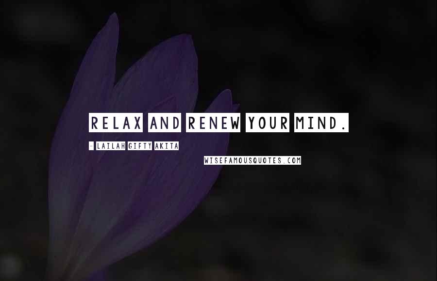 Lailah Gifty Akita Quotes: Relax and renew your mind.