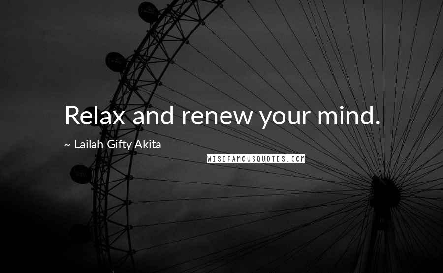 Lailah Gifty Akita Quotes: Relax and renew your mind.