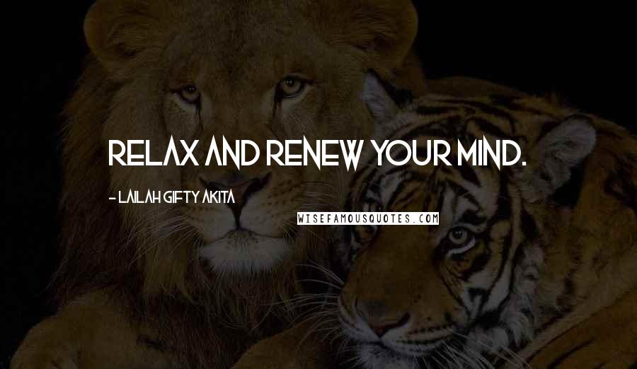 Lailah Gifty Akita Quotes: Relax and renew your mind.