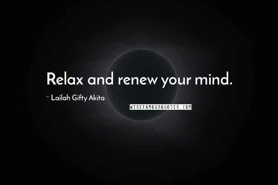 Lailah Gifty Akita Quotes: Relax and renew your mind.