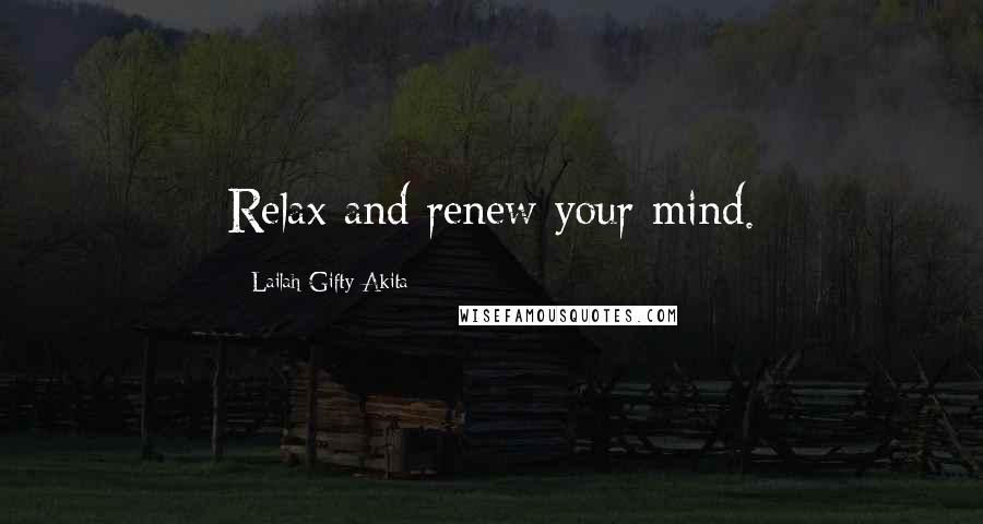 Lailah Gifty Akita Quotes: Relax and renew your mind.