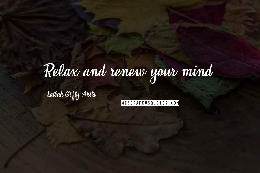 Lailah Gifty Akita Quotes: Relax and renew your mind.