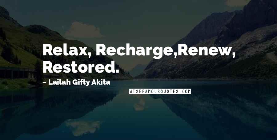 Lailah Gifty Akita Quotes: Relax, Recharge,Renew, Restored.