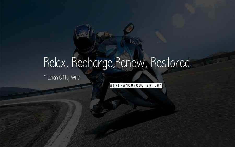 Lailah Gifty Akita Quotes: Relax, Recharge,Renew, Restored.