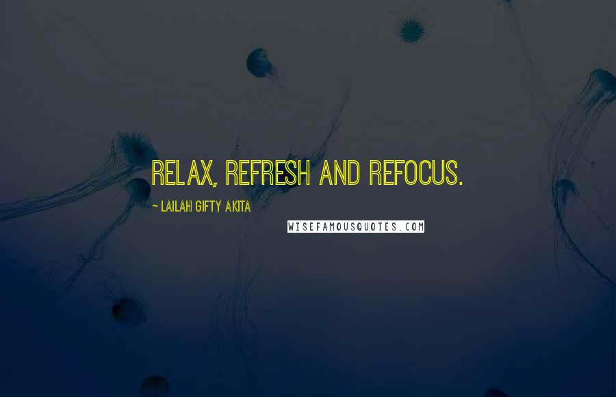 Lailah Gifty Akita Quotes: Relax, refresh and refocus.