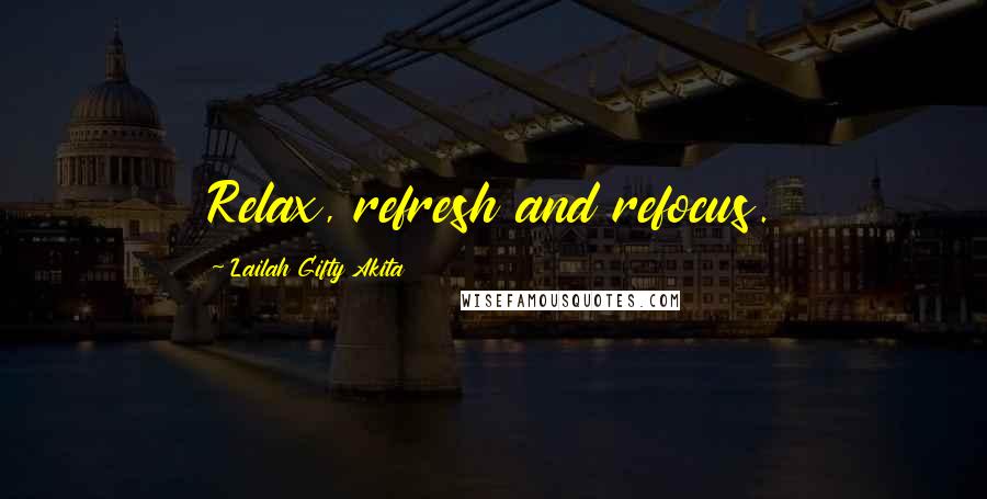 Lailah Gifty Akita Quotes: Relax, refresh and refocus.