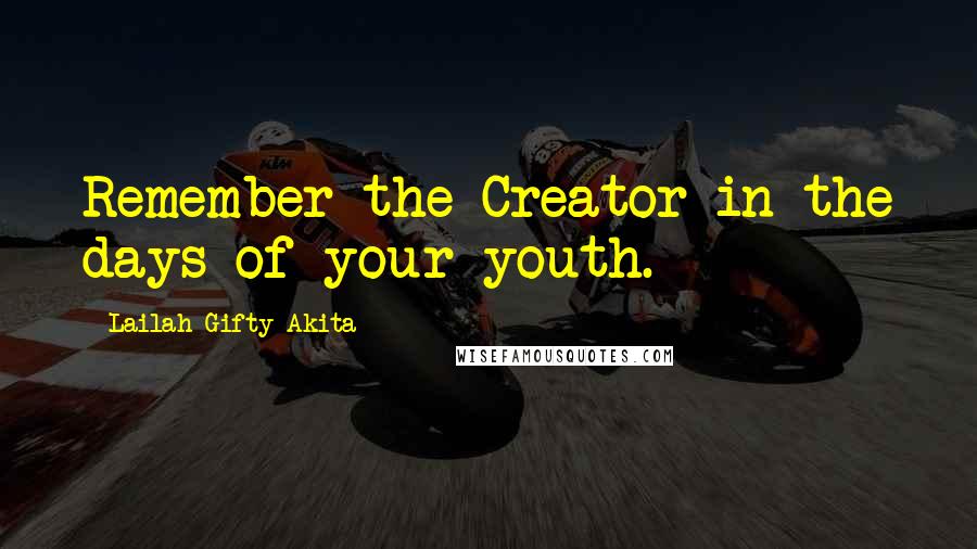 Lailah Gifty Akita Quotes: Remember the Creator in the days of your youth.