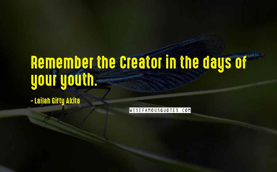 Lailah Gifty Akita Quotes: Remember the Creator in the days of your youth.