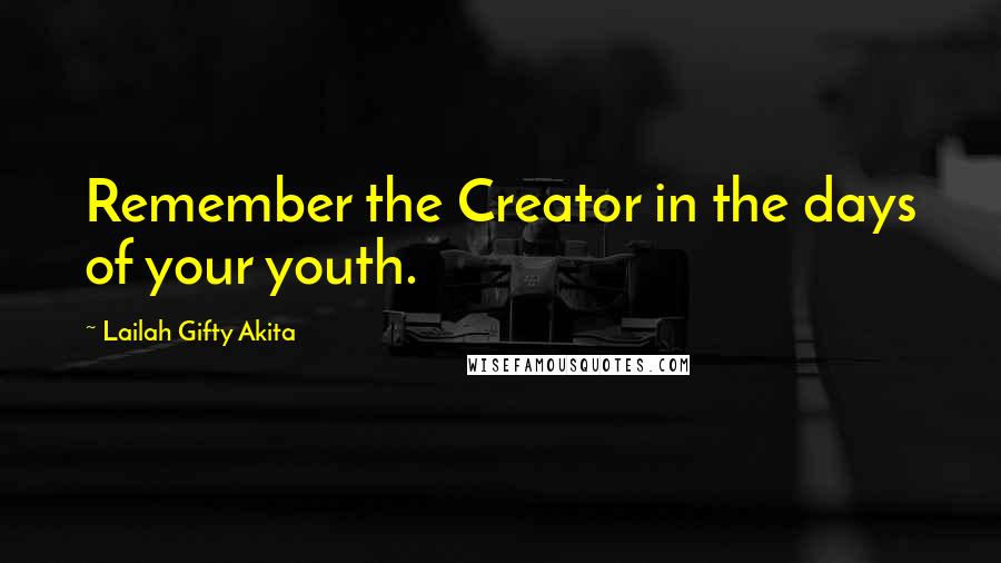Lailah Gifty Akita Quotes: Remember the Creator in the days of your youth.