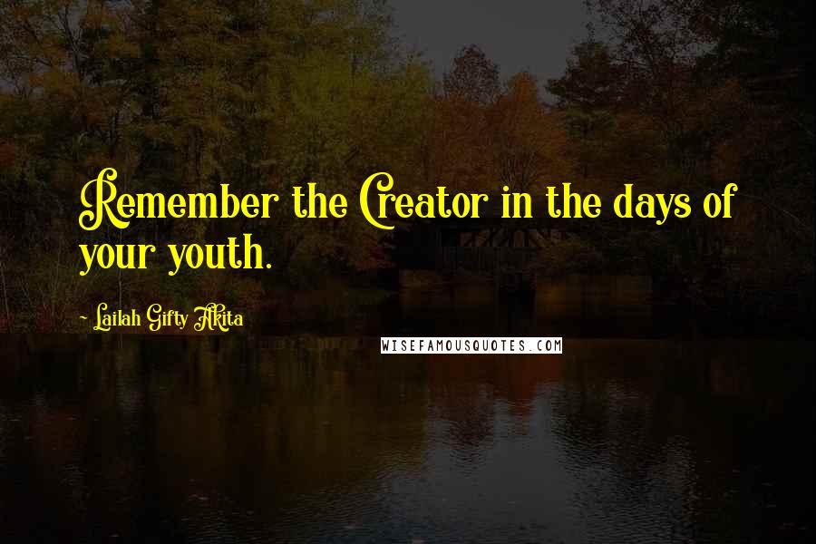 Lailah Gifty Akita Quotes: Remember the Creator in the days of your youth.