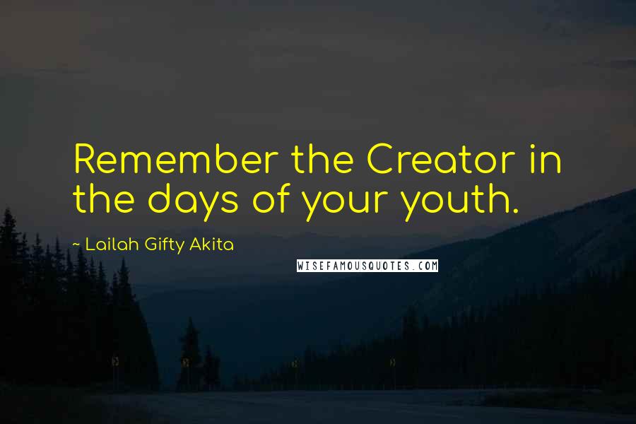 Lailah Gifty Akita Quotes: Remember the Creator in the days of your youth.