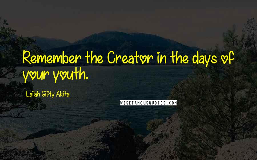 Lailah Gifty Akita Quotes: Remember the Creator in the days of your youth.