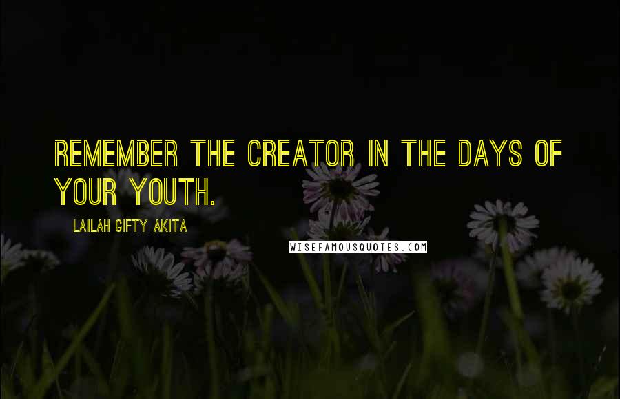 Lailah Gifty Akita Quotes: Remember the Creator in the days of your youth.