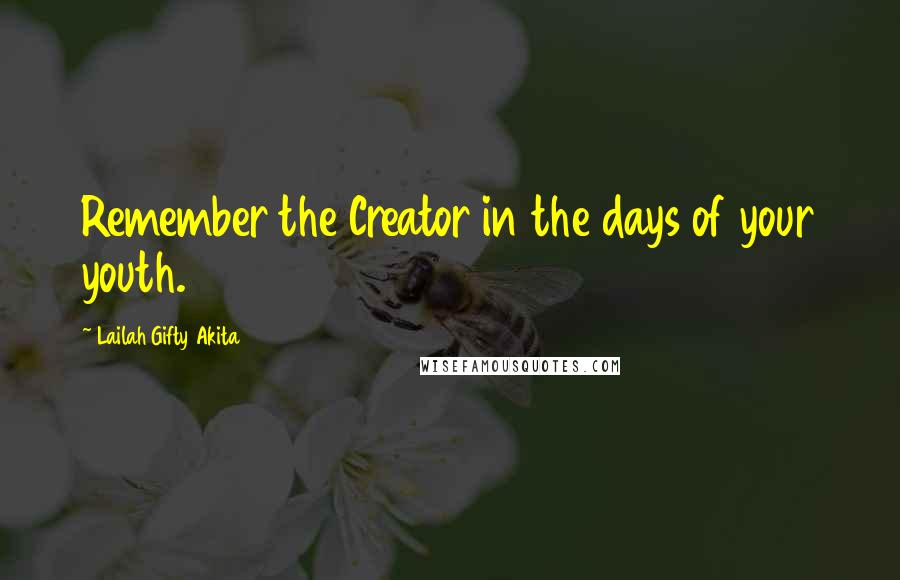 Lailah Gifty Akita Quotes: Remember the Creator in the days of your youth.