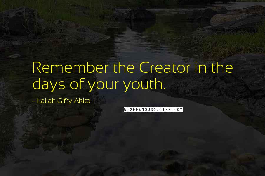 Lailah Gifty Akita Quotes: Remember the Creator in the days of your youth.