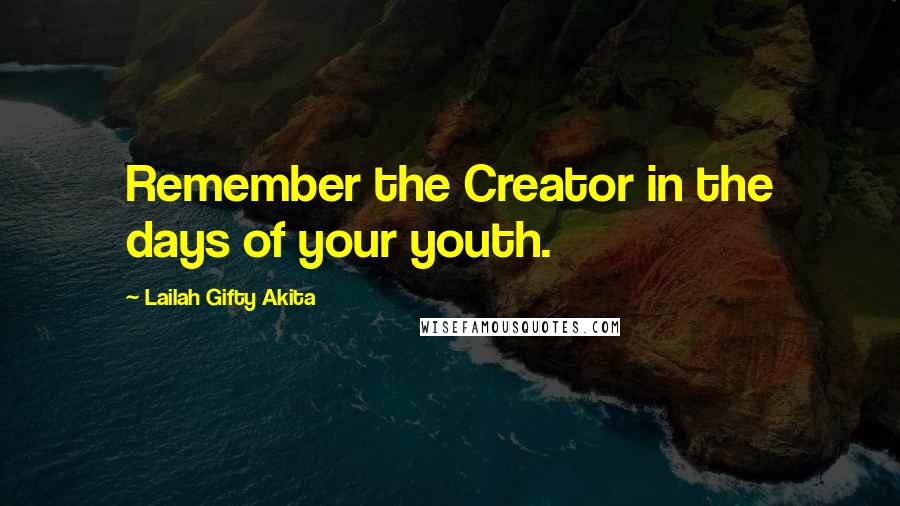 Lailah Gifty Akita Quotes: Remember the Creator in the days of your youth.