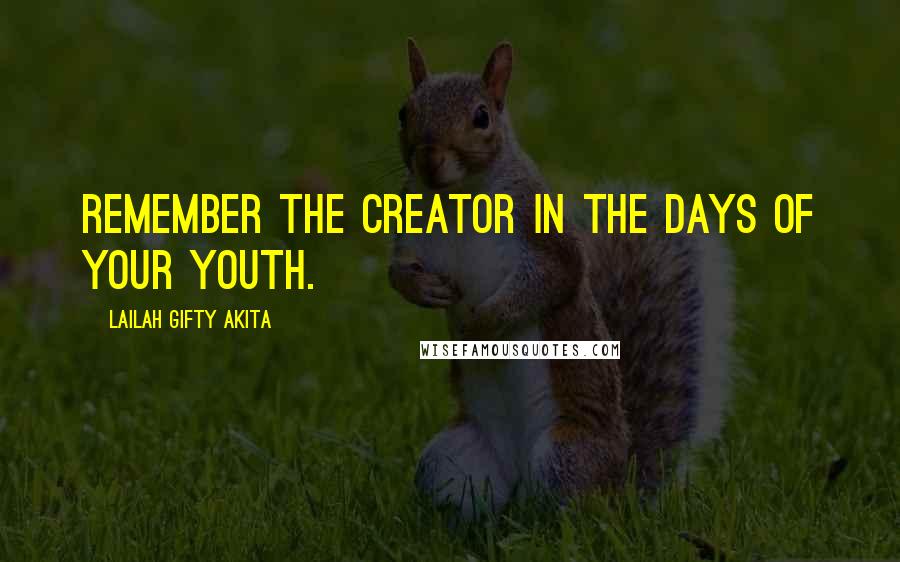 Lailah Gifty Akita Quotes: Remember the Creator in the days of your youth.