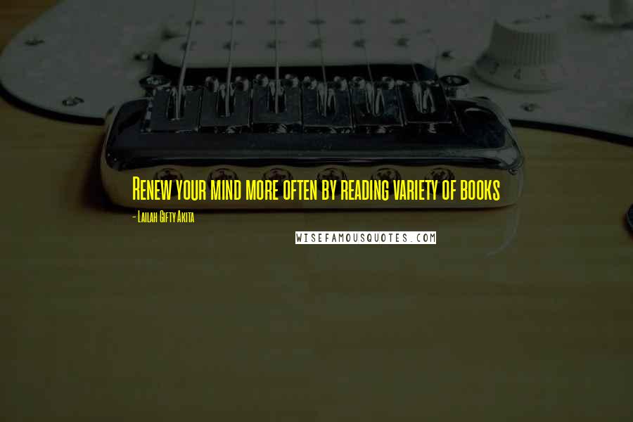 Lailah Gifty Akita Quotes: Renew your mind more often by reading variety of books