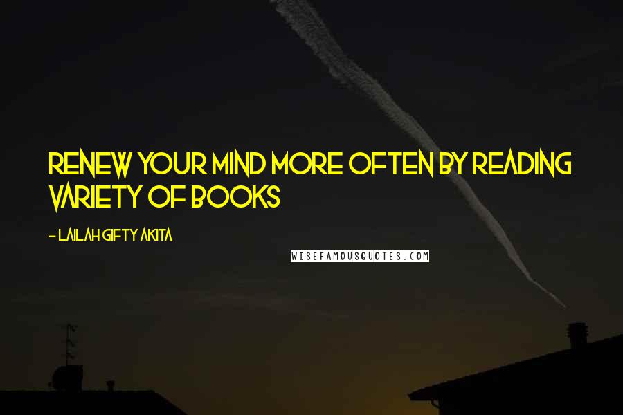 Lailah Gifty Akita Quotes: Renew your mind more often by reading variety of books