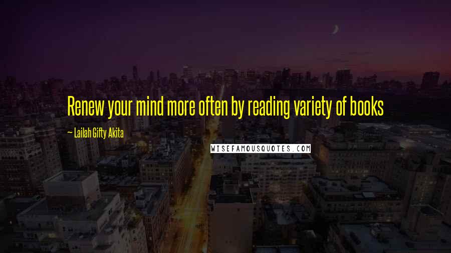 Lailah Gifty Akita Quotes: Renew your mind more often by reading variety of books