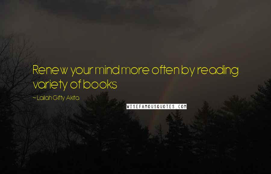 Lailah Gifty Akita Quotes: Renew your mind more often by reading variety of books