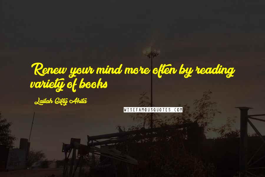 Lailah Gifty Akita Quotes: Renew your mind more often by reading variety of books