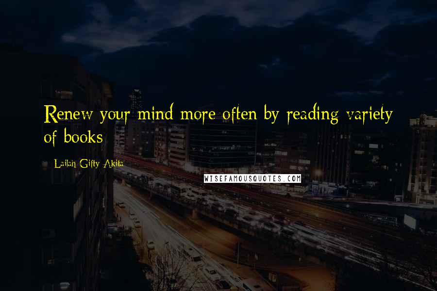 Lailah Gifty Akita Quotes: Renew your mind more often by reading variety of books