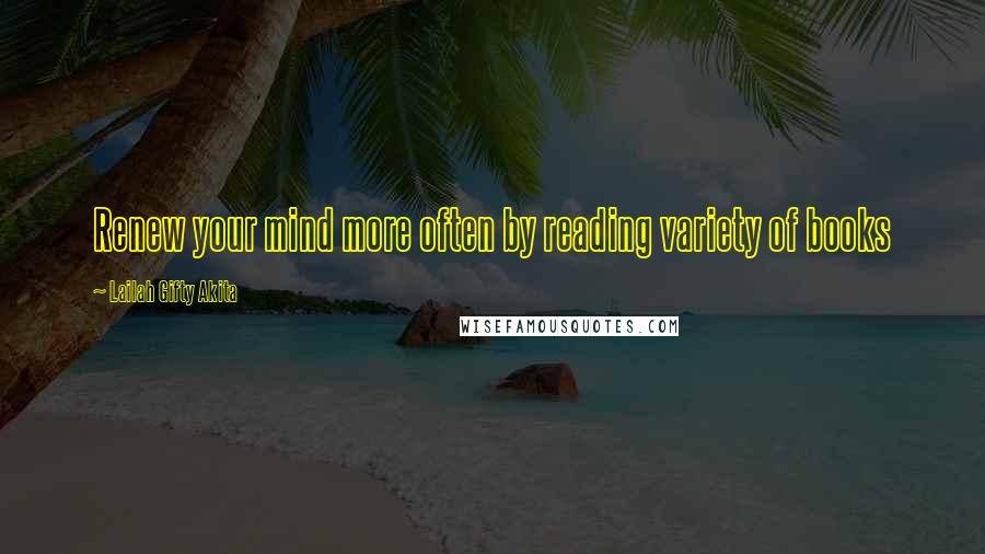 Lailah Gifty Akita Quotes: Renew your mind more often by reading variety of books
