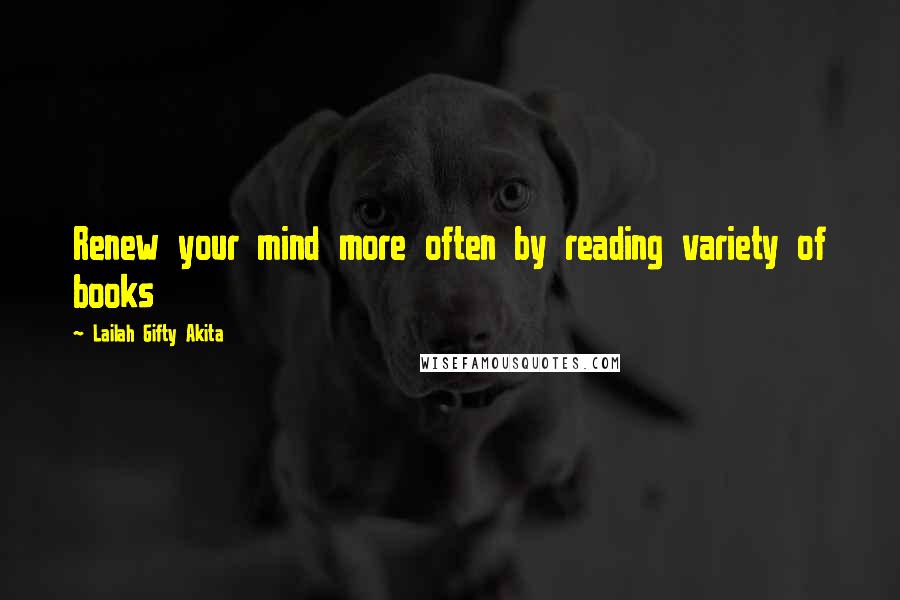 Lailah Gifty Akita Quotes: Renew your mind more often by reading variety of books