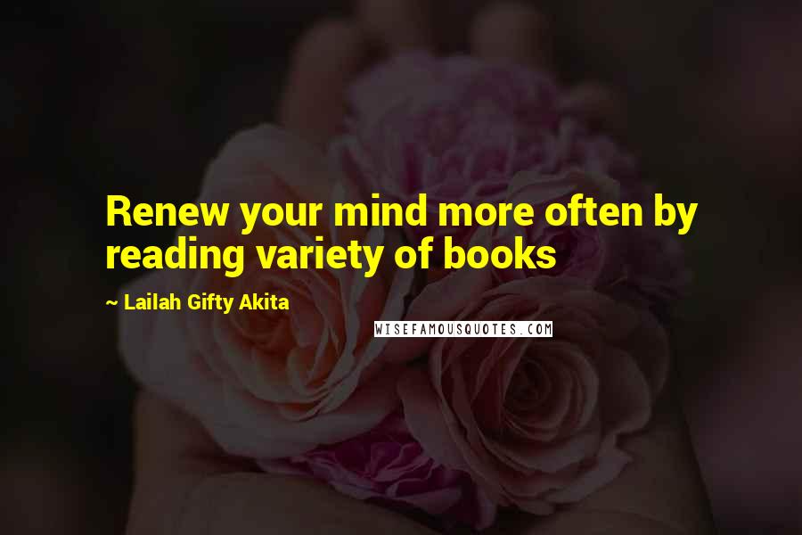 Lailah Gifty Akita Quotes: Renew your mind more often by reading variety of books