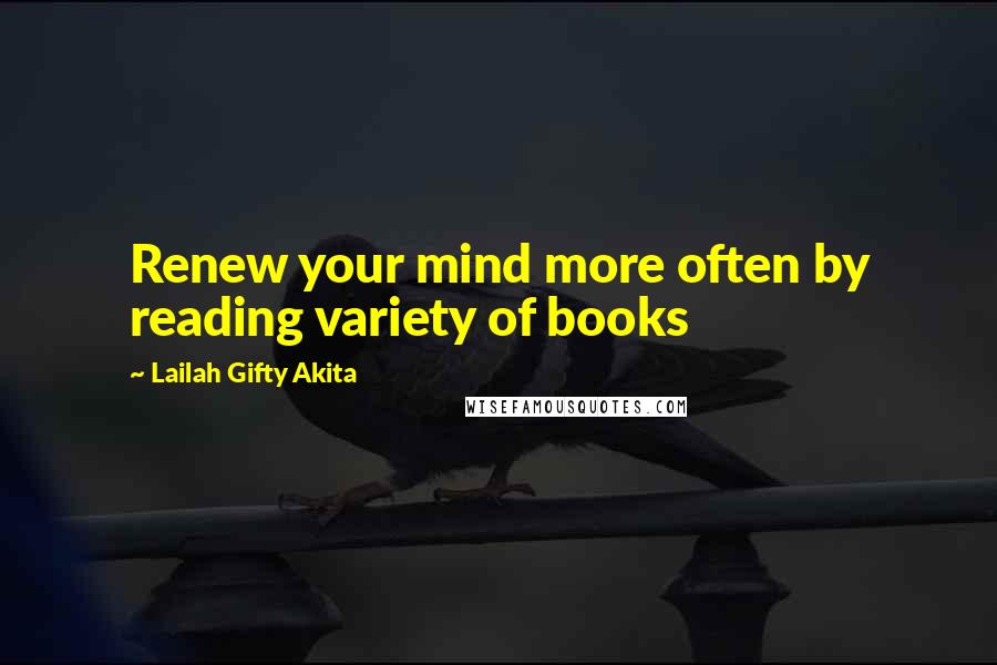 Lailah Gifty Akita Quotes: Renew your mind more often by reading variety of books