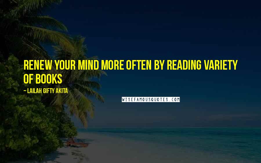 Lailah Gifty Akita Quotes: Renew your mind more often by reading variety of books