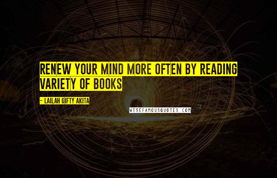 Lailah Gifty Akita Quotes: Renew your mind more often by reading variety of books