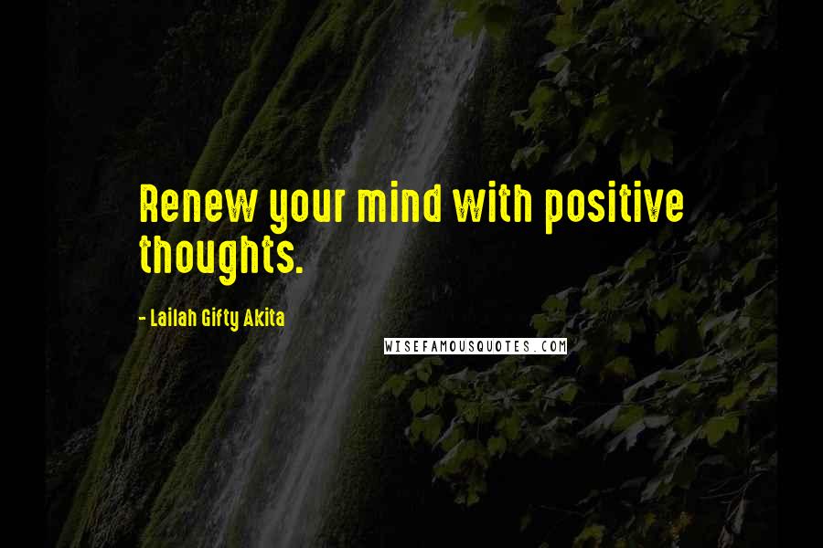 Lailah Gifty Akita Quotes: Renew your mind with positive thoughts.