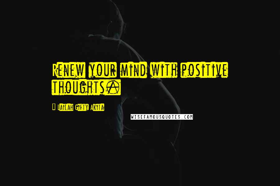 Lailah Gifty Akita Quotes: Renew your mind with positive thoughts.