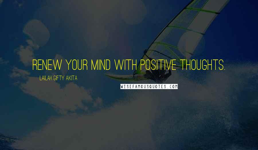 Lailah Gifty Akita Quotes: Renew your mind with positive thoughts.