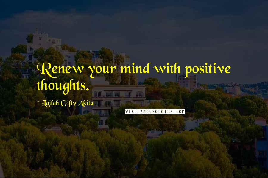 Lailah Gifty Akita Quotes: Renew your mind with positive thoughts.