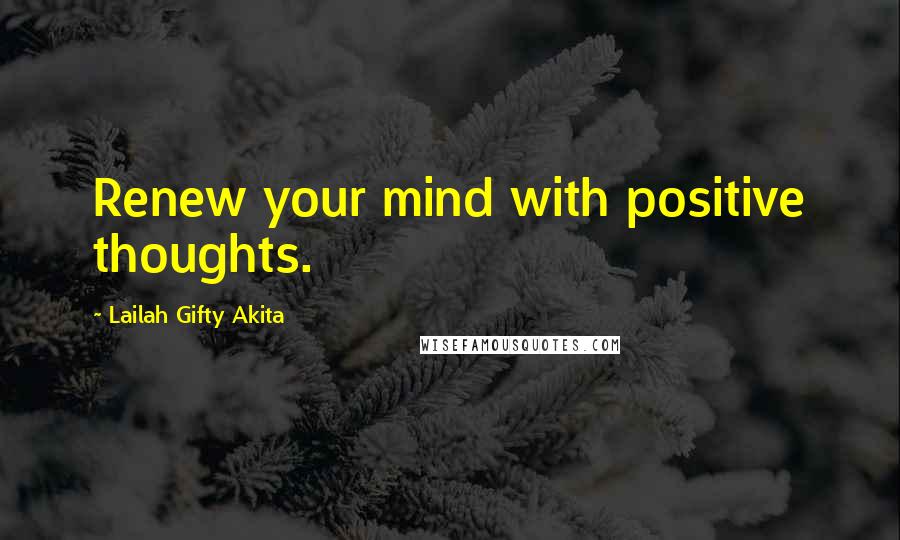 Lailah Gifty Akita Quotes: Renew your mind with positive thoughts.