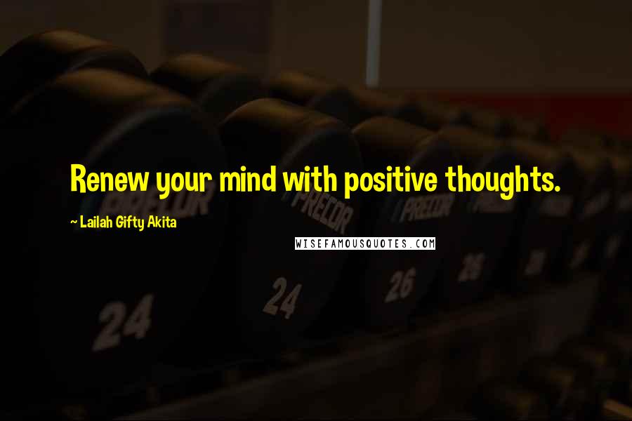 Lailah Gifty Akita Quotes: Renew your mind with positive thoughts.