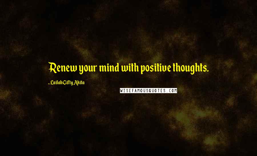 Lailah Gifty Akita Quotes: Renew your mind with positive thoughts.