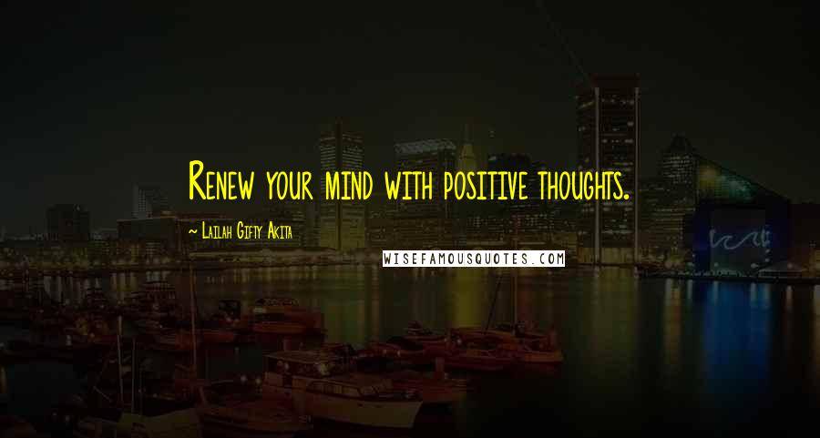 Lailah Gifty Akita Quotes: Renew your mind with positive thoughts.