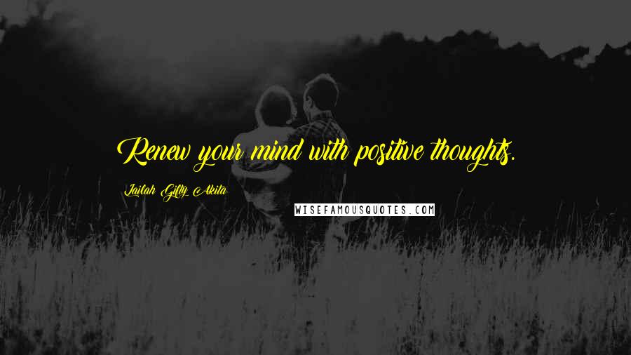 Lailah Gifty Akita Quotes: Renew your mind with positive thoughts.