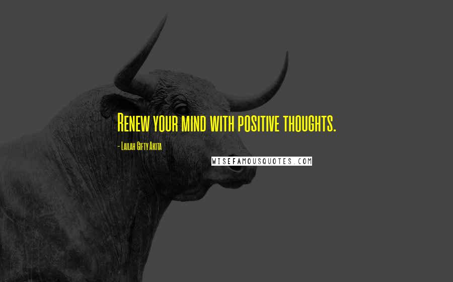 Lailah Gifty Akita Quotes: Renew your mind with positive thoughts.