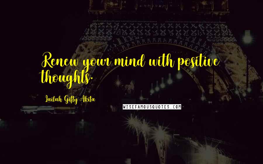 Lailah Gifty Akita Quotes: Renew your mind with positive thoughts.