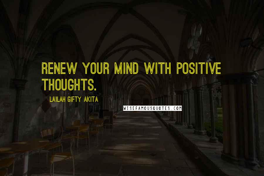 Lailah Gifty Akita Quotes: Renew your mind with positive thoughts.