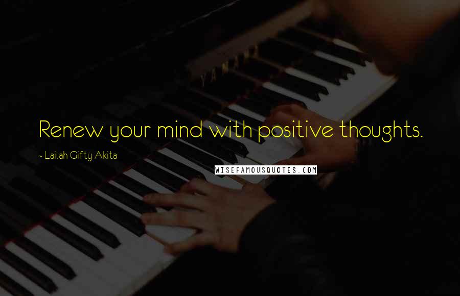 Lailah Gifty Akita Quotes: Renew your mind with positive thoughts.