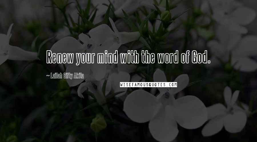 Lailah Gifty Akita Quotes: Renew your mind with the word of God.