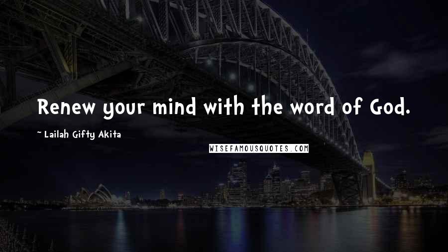 Lailah Gifty Akita Quotes: Renew your mind with the word of God.