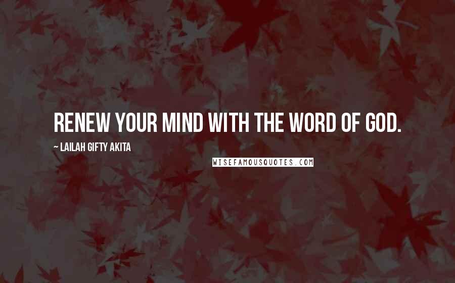 Lailah Gifty Akita Quotes: Renew your mind with the word of God.