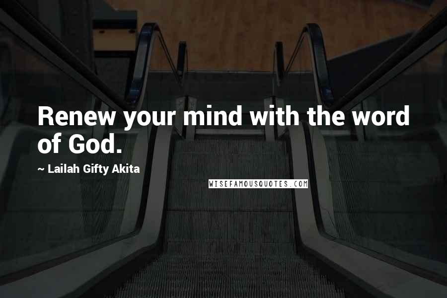 Lailah Gifty Akita Quotes: Renew your mind with the word of God.